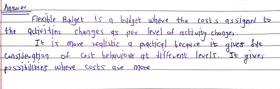 Anower - Flexible Baklget is a budget where the costs assigned to the activities changes as per level of activity changes, It