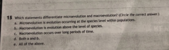 15 Which statements differentiate microevolution and macroevolution? (Circle the correct answer.) a. Microevolution is evolut
