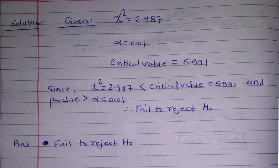 A2:987 Solubizar Gire 2=0.01 Critical value = 5.99) and since I 2.987 < critical value = 5.991 pevalue> 22000) :. Fail to rej