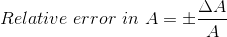 Relative \ error \ in \ A = \pm \frac{\Delta A}{A}