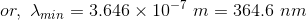 or, min = 3.646 x 10- m = 364.6 nm