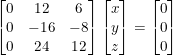\small \begin{bmatrix} 0 &12 &6 \\ 0 &-16 &-8 \\ 0& 24 & 12 \end{bmatrix}\begin{bmatrix} x\\ y\\ z\\ \end{bmatrix}=\begin{bmatrix} 0\\ 0\\ 0\\ \end{bmatrix}