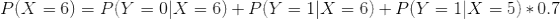 P(X = 6) = P(Y = 0 | X = 6) + P(Y = 1 | X = 6) + P(Y = 1 | X = 5) * 0.7