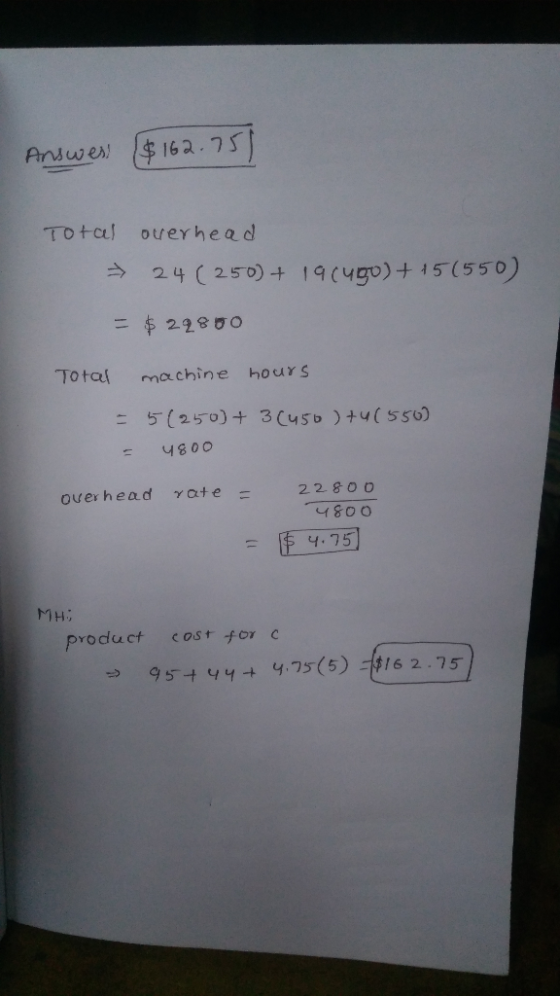 $162.75 Answes Total ouer head 24 (250)+ 19 (4g0)+ 15(550) = 22800 Total machine hours = 5(250)+ 3C450 )+4( 550) 4000 22800 Y