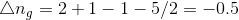 \bigtriangleup n_g=2+1-1-5/2=-0.5