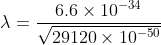 \lambda =\frac{6.6\times 10^{-34}}{\sqrt{29120\times 10^{-50}}}