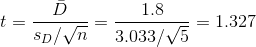 t = \frac{\bar D}{s_D/ \sqrt n} = \frac{ 1.8}{ 3.033/ \sqrt 5} = 1.327