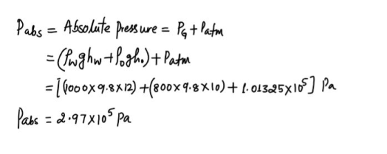Pabs = Absolute pressure = Patlatm = (Pugh w tlogho) + Patm = 16000X9.8x12) +(800x9.8x10)+1.01325X108) Pa Pabs = 2:978105 pa