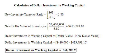 Calculation of Dollar Investment in Working Capital 365 63 New Inventory Tumover Ratio - - - 5.80 $2,400,000 New Dollar Value