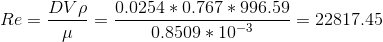 Re=\frac{DV\rho }{\mu }=\frac{0.0254*0.767*996.59}{0.8509*10^{-3}}=22817.45