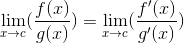 \lim_{x\rightarrow c}(\frac{f(x)}{g(x)})=\lim_{x\rightarrow c}(\frac{f'(x)}{g'(x)})