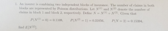1. An insurer is combining two independent blocks of insurance. The number of claims in both blocks are represented by Poisso