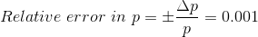 Relative \ error \ in \ p = \pm \frac{\Delta p}{p} = 0.001