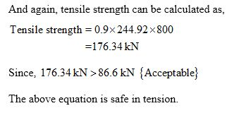And again, tensile strength can be calculated as, Tensile strength = 0.9x 244.92 x 800 =176.34 kN Since, 176.34 kN > 86.6 kN