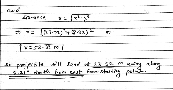and distance 8= (x² + y² つ) (57.72)² + (8.33) 8258.32 m so projectile will land at 58.32 m away along North from east from st
