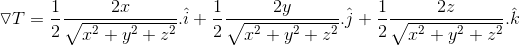 \triangledown T = \frac{1}{2} \frac{2x}{\sqrt{x^{2}+y^{2}+z^{2}}} .\hat{i} + \frac{1}{2} \frac{2y}{\sqrt{x^{2}+y^{2}+z^{2}}} .\hat{j} + \frac{1}{2} \frac{2z}{\sqrt{x^{2}+y^{2}+z^{2}}} .\hat{k}