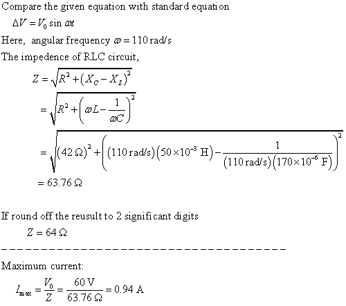 Compare the given equation with standard equati on Here, angular frequency a-110 rad/s The impedence of RLC circuit (42 Ω).|