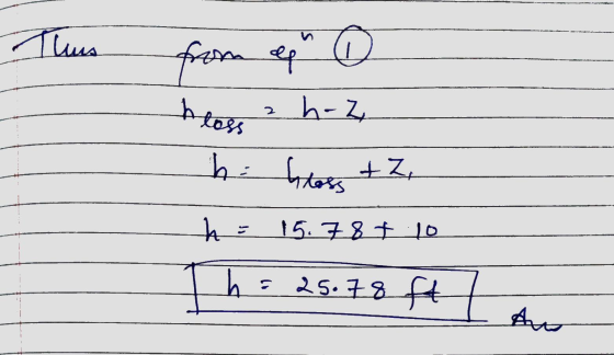 Thus from ep 0 heess h-z h = hloss +Z, h 15.78+ 10 h = 25.78 ft au