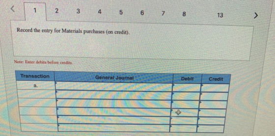 2 3 4 5 6 7 8 13 Record the entry for Materials purchases (on credit). Note: Enter debits before credits. Transaction General