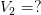 V_{2} = ?