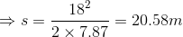 \Rightarrow s=\frac{18^{2}}{2\times 7.87}=20.58m
