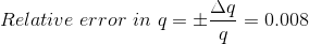 Relative \ error \ in \ q = \pm \frac{\Delta q}{q} = 0.008
