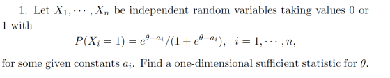 1. Let X1, ... , Xn be independent random variables taking values 0 or 1 with P(X; = 1) = e-ai /(1+e-ai), į = 1,...,n, for so