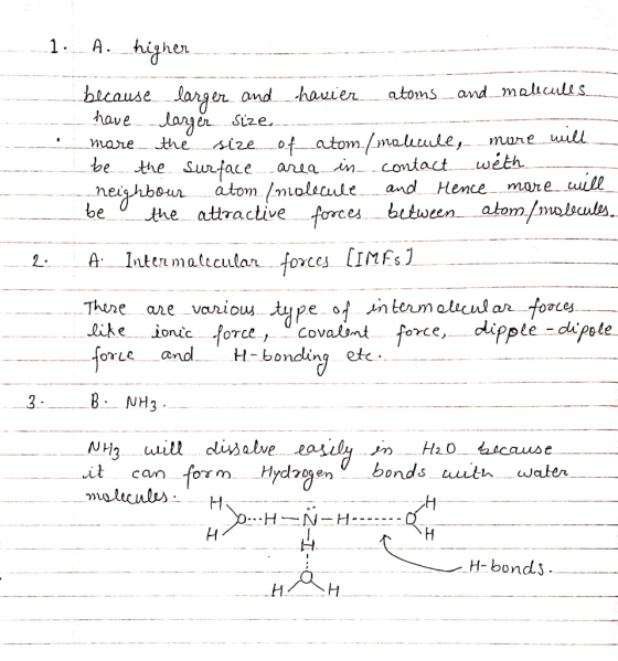1. A. higher ------- because larger and havier atoms and molecules I have larger size mare the size of atom / molecule, more