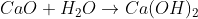 CaO + H_{2}O\rightarrow Ca(OH)_{2}