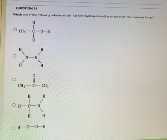 QUESTION 24 Which one of the following substances will not have hydrogen bonding as one of its intermolecular forces? н OCH -