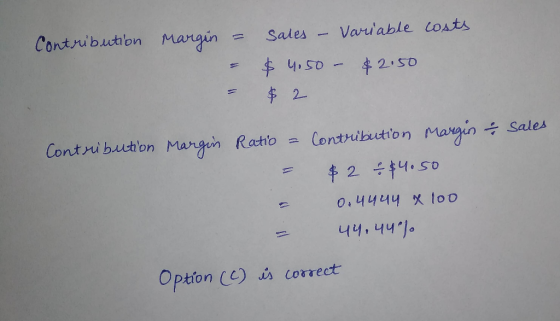 Contribution Margin = = = sales - Variable costs $ 4.50 - $2.50 $ 2 sales Contribution Margin Ratio = = Contribution Margin &