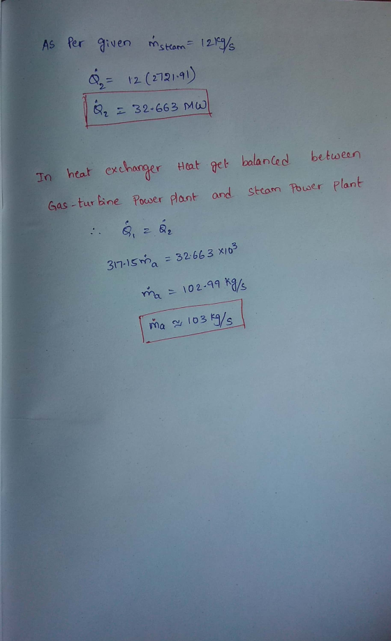 As per given in steam = 1219/5 Q = 12 ( 2721.91) 14 = 32-663 MW In heat exchanger Heat Gas- turbine Power plant get balanced