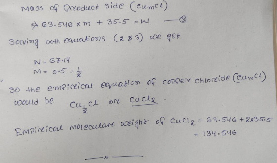 mass of Product side (Cumce) 63.546xm + 35.5 =W – ③ Soiving both equations (283) we get W=67.14 M-005 = 1/2 30 the empirical