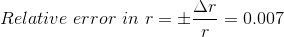 Relative \ error \ in \ r = \pm \frac{\Delta r}{r} = 0.007