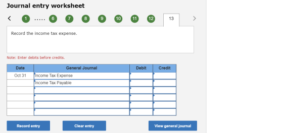 Journal entry worksheet < 0 ..... 6 8 9 10 11 12 13 Record the income tax expense. Note: Enter debits before credits. Date De