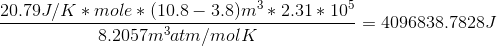 20.79J/K * mole* (10.8 – 3.8)m** 2.31 * 105 - = 4096838.7828J 8.2057matm/mol K