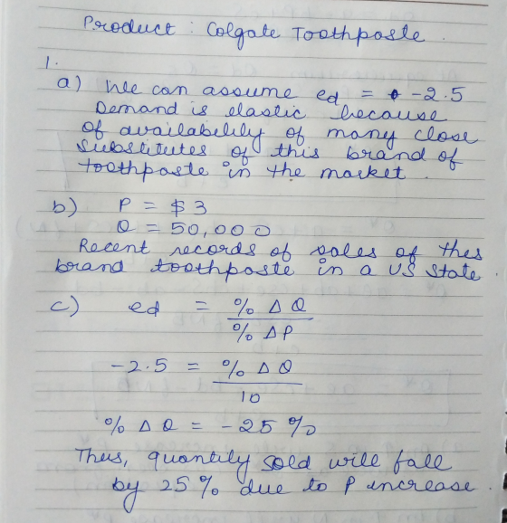Product : Colgate Toothposle a) he can assume ed = 6 -2.5 Demand is elastic because . de availabelity to many close brand of