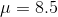 \mu=8.5
