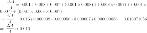\frac{\Delta A}{A} = 0.001 + 0.008+ 0.007 +(0.001\times 0.008) + (0.008\times 0.007) +( 0.001\times 0.007) + (0.001\times 0.008\times 0.007)\\ \Rightarrow \frac{\Delta A}{A} = 0.016 + 0.000008 + 0.000056+ 0.000007+ 0.000000056 = 0.016071056 \\ \Rightarrow \frac{\Delta A}{A} \approx 0.016