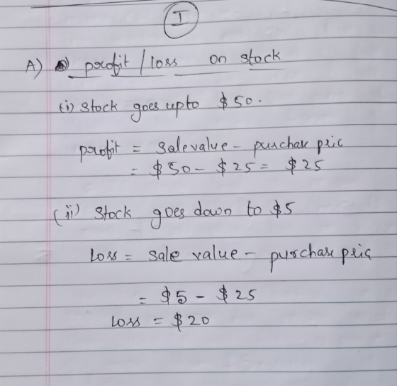 A) ) profit / loss on stock tin stock goes up to $50. profit & salevalue- purchase peic = $50-$25= $25 ( Stock goes down to $