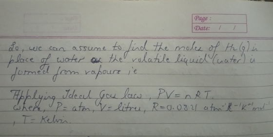 Page : Date: Lo, we can assume to find the moles of H2 (9) place of water as the volatile liquid (water) i jormed from vapour