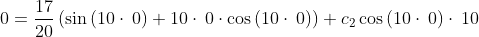 0=\frac{17}{20}\left(\sin \left(10\cdot \:0\right)+10\cdot \:0\cdot \cos \left(10\cdot \:0\right)\right)+c_2\cos \left(10\cdot \:0\right)\cdot \:10