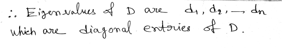 dn 1 Eigenvalues of D are di, da which diagonal entries of D. are