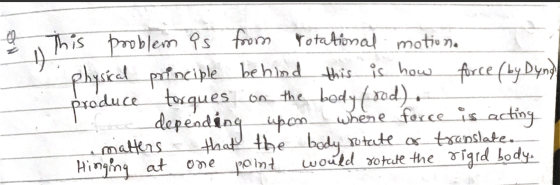 This problem is from rotational motion. physical principle behind this is how force (by Dung torques on the body (rod). depen