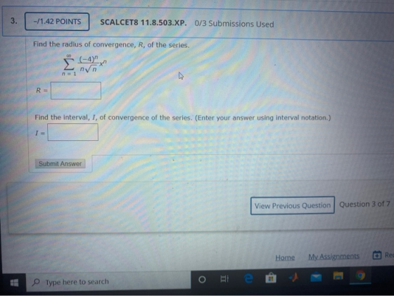-/1.42 POINTS SCALCET8 11.8.503.XP. 0/3 Submissions Used Find the radius of convergence, R, of the series. (-4) R= Find the i