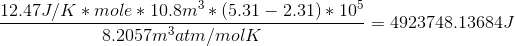 12.47J/K * mole* 10.8m** (5.31 – 2.31) * 105 8.2057matm/molk = 4923748.13684)
