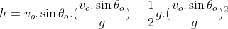 h=v_{o}.\sin \theta _{o}.(\frac{v_{o}.\sin \theta _{o}}{g})-\frac{1}{2}g.(\frac{v_{o}.\sin \theta _{o}}{g})^{2}