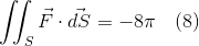 \iint_{S}\vec{F}\cdot\vec{dS} = -8\pi \quad (8)