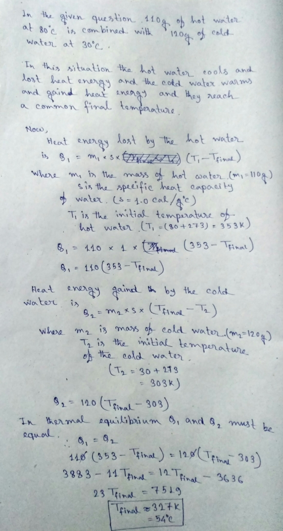 In the given question 110g of hot water at 80 c is combined with 120g of cold water at 30°c. In this situation the hot water