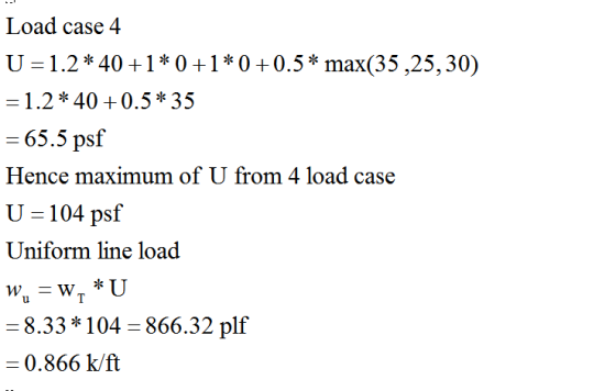 Load case 4 U = 1.2* 40+1*0+1*0+0.5* max(35,25, 30) =1.2* 40 +0.5* 35 = 65.5 psf Hence maximum of U from 4 load case U = 104